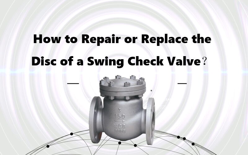 How to Repair or Replace the Disc of a Swing Check Valve?