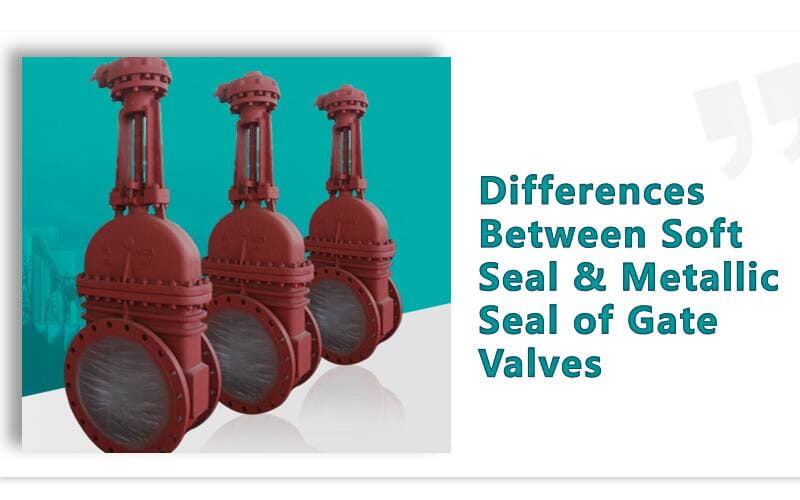 Differences Between Soft Seal &amp; Metallic Seal of Gate Valves