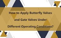 How to Apply Butterfly Valves &amp; Gate Valves Under Different Operating Conditions