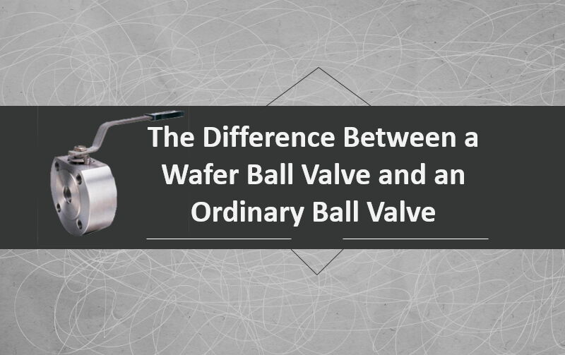 Difference: Wafer Ball Valve vs. Ordinary Ball Valve