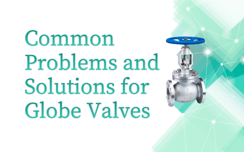 Common Problems and Solutions for Globe Valves