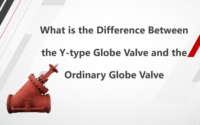 What is the Difference Between Y-type and Ordinary Globe Valve?