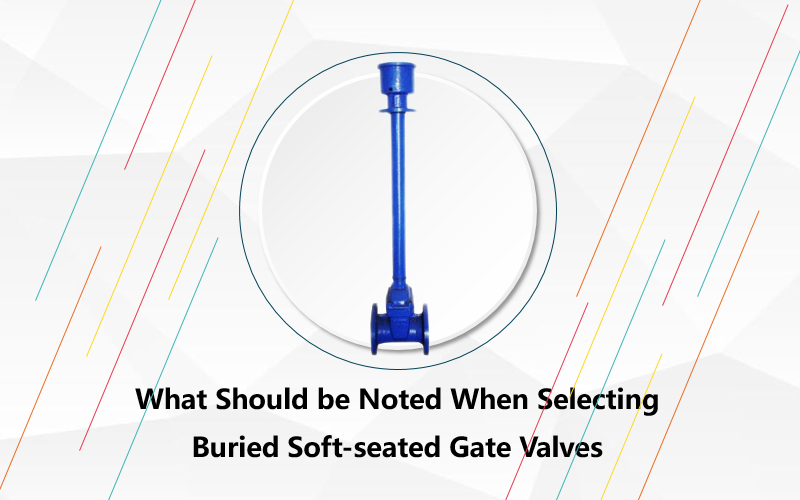 What Should be Noted When Selecting Buried Soft-seated Gate Valves