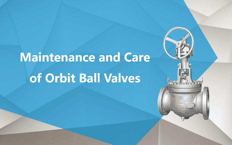 Maintenance and Care of Orbit Ball Valves