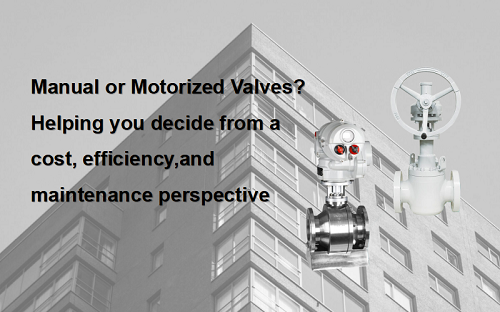 Manual or Motorized Valves Helping you decide from a cost, efficiency, and maintenance perspective
